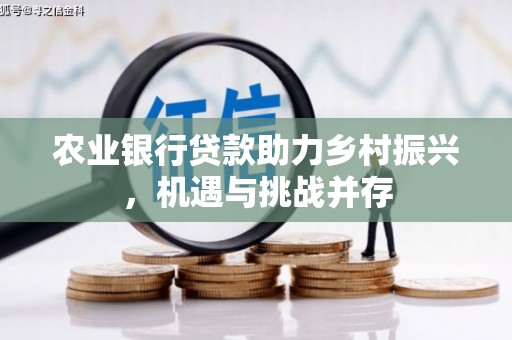 米易农业银行贷款助力乡村振兴，机遇与挑战并存
