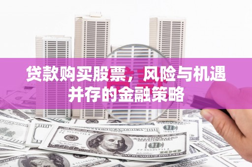 米易贷款购买股票，风险与机遇并存的金融策略
