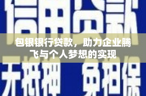 米易包银银行贷款，助力企业腾飞与个人梦想的实现