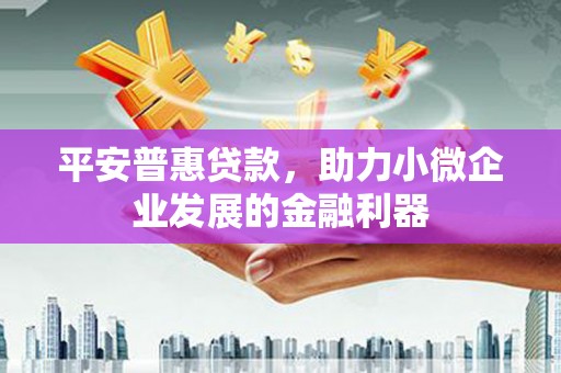 米易平安普惠贷款，助力小微企业发展的金融利器