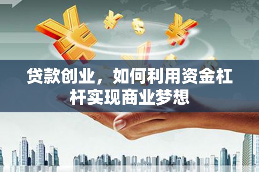 米易贷款创业，如何利用资金杠杆实现商业梦想