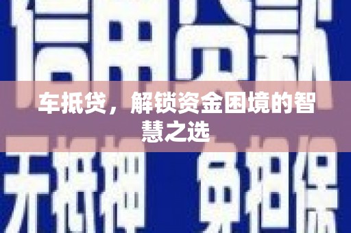 米易车抵贷，解锁资金困境的智慧之选