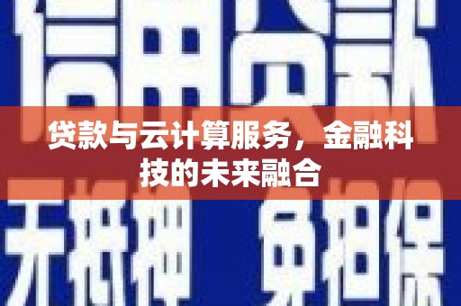 米易贷款与云计算服务，金融科技的未来融合