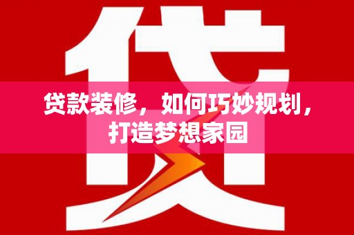 米易贷款装修，如何巧妙规划，打造梦想家园