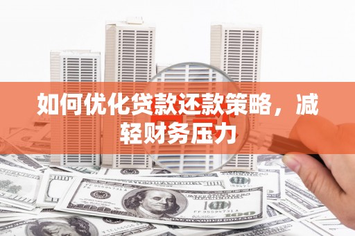 米易如何优化贷款还款策略，减轻财务压力