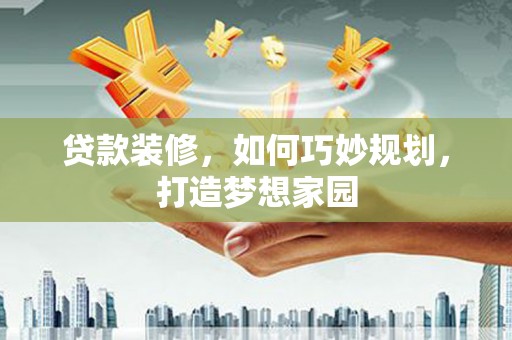 米易贷款装修，如何巧妙规划，打造梦想家园