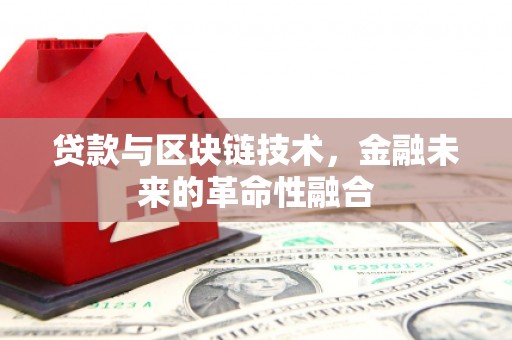 米易贷款与区块链技术，金融未来的革命性融合