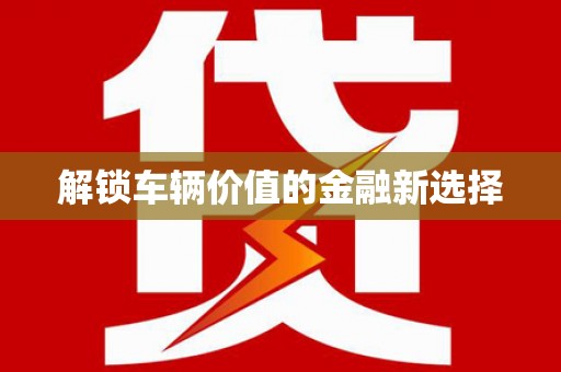 米易解锁车辆价值的金融新选择