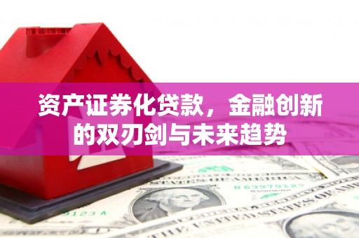 米易资产证券化贷款，金融创新的双刃剑与未来趋势