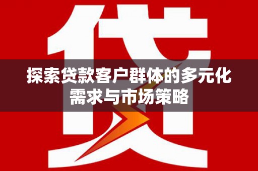 米易探索贷款客户群体的多元化需求与市场策略