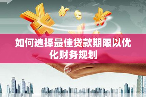 米易如何选择最佳贷款期限以优化财务规划