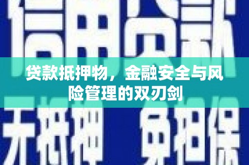 米易贷款抵押物，金融安全与风险管理的双刃剑