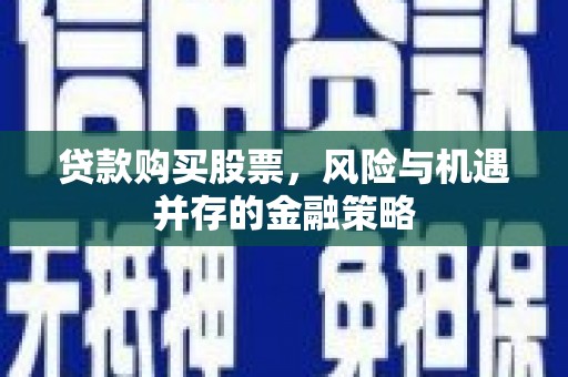 米易贷款购买股票，风险与机遇并存的金融策略