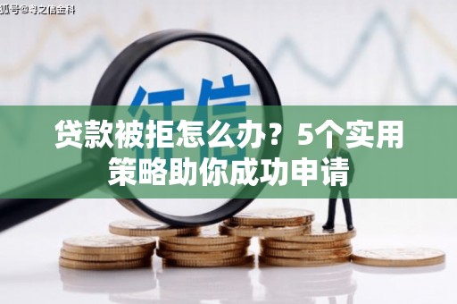 米易贷款被拒怎么办？5个实用策略助你成功申请