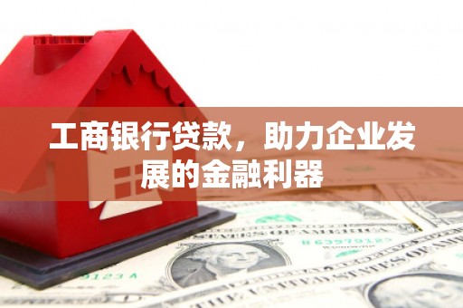 米易工商银行贷款，助力企业发展的金融利器