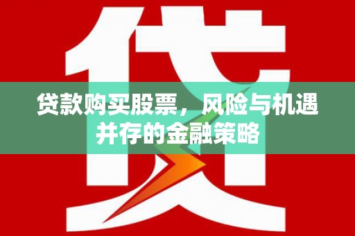 米易贷款购买股票，风险与机遇并存的金融策略