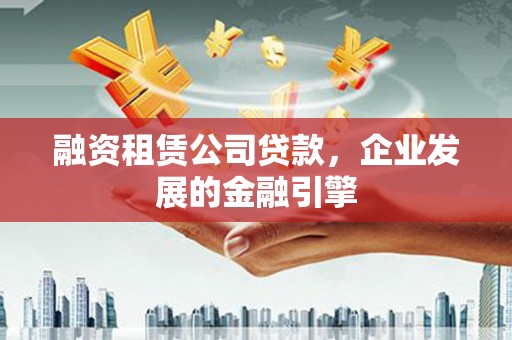 米易融资租赁公司贷款，企业发展的金融引擎