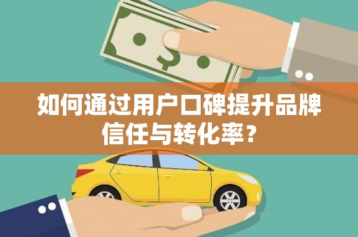 米易如何通过用户口碑提升品牌信任与转化率？