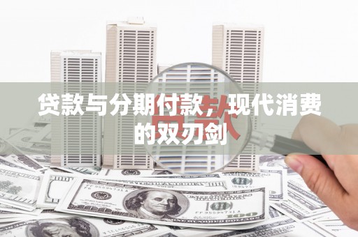 米易贷款与分期付款，现代消费的双刃剑