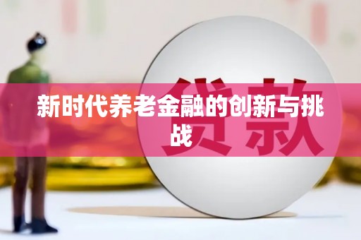 米易新时代养老金融的创新与挑战