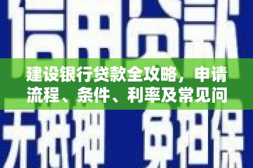 米易建设银行贷款全攻略，申请流程、条件、利率及常见问题解答