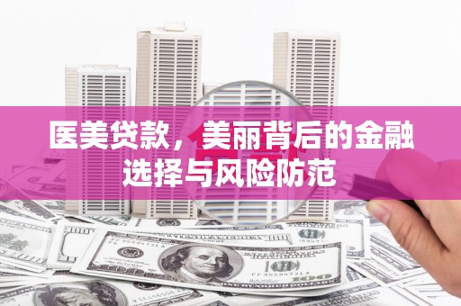 米易医美贷款，美丽背后的金融选择与风险防范